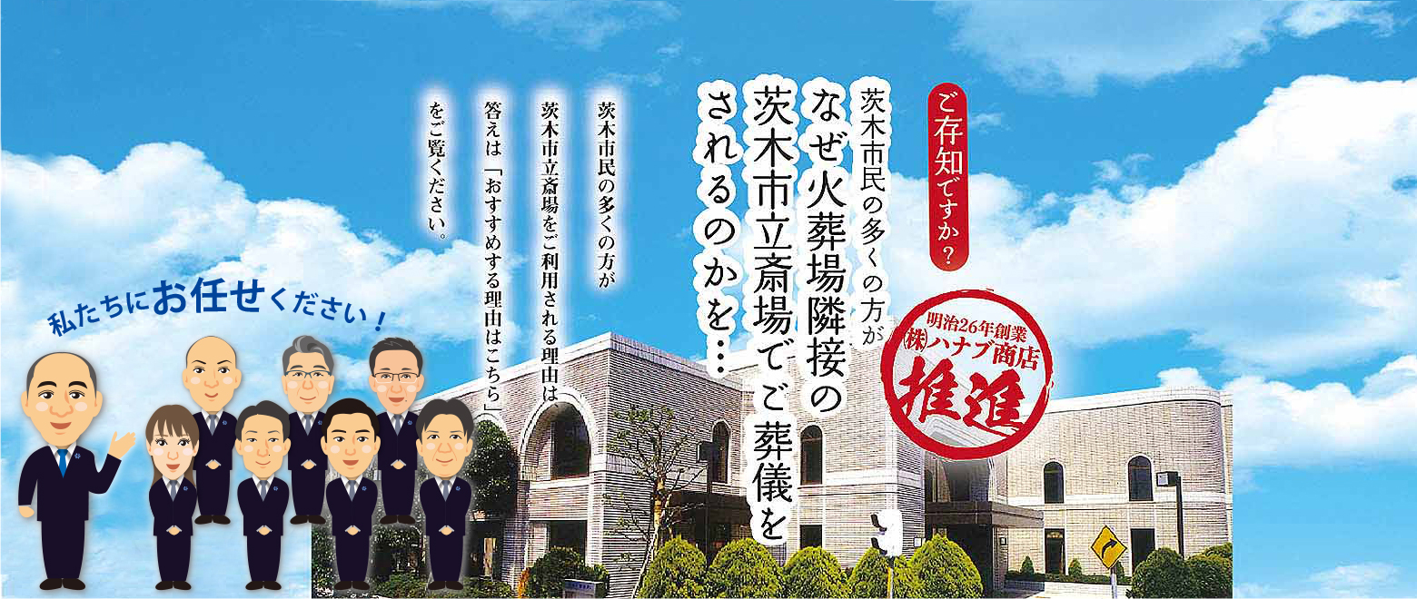 ご存じですか?茨木市民の多くの方が、なぜ火葬場隣接の茨木市立斎場でご葬儀をされるのかを… 茨木市民の多くの方が茨木市立斎場をご利用される理由、答えは「おすすめする理由はこちら」をご覧ください。